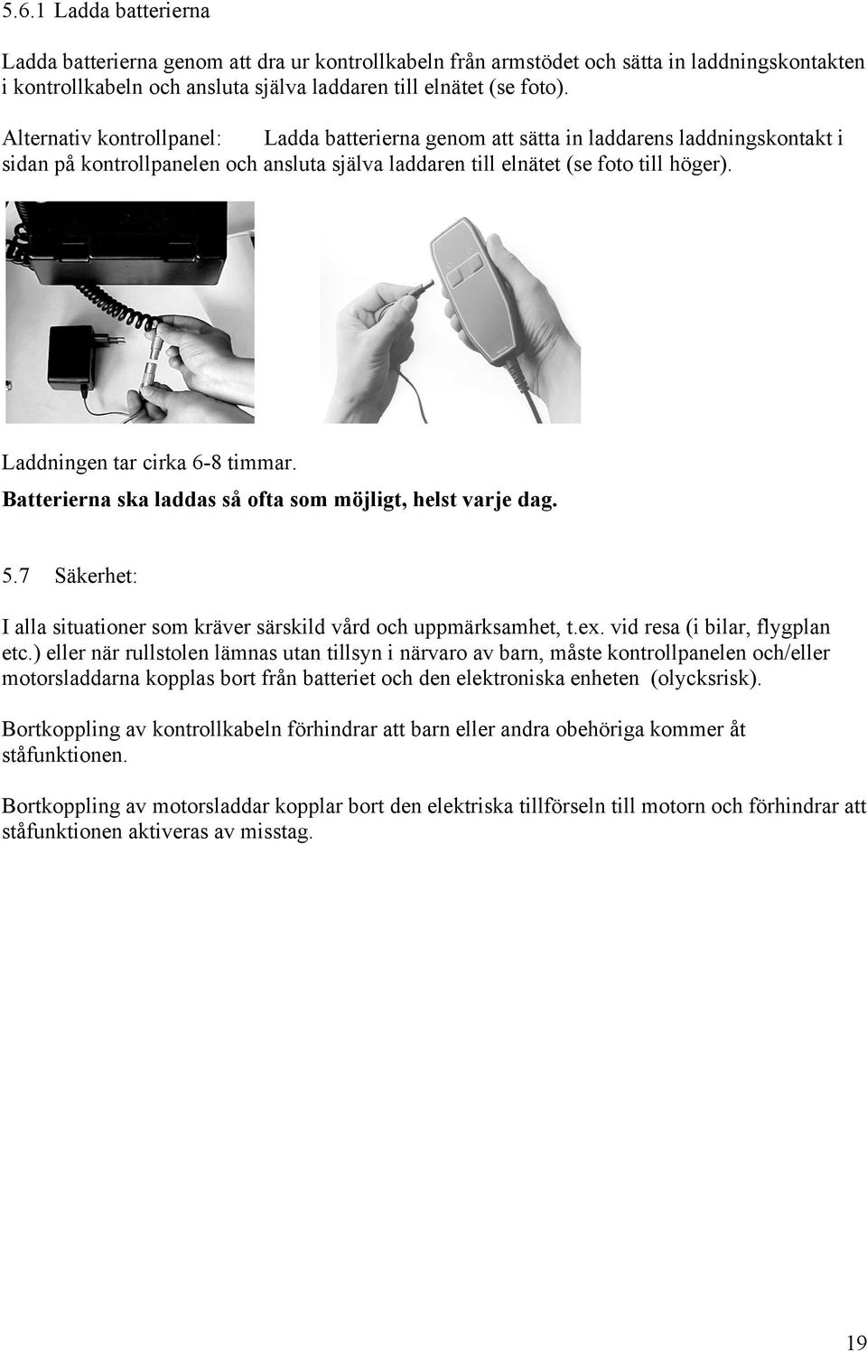 Laddningen tar cirka 6-8 timmar. Batterierna ska laddas så ofta som möjligt, helst varje dag. 5.7 Säkerhet: I alla situationer som kräver särskild vård och uppmärksamhet, t.ex.