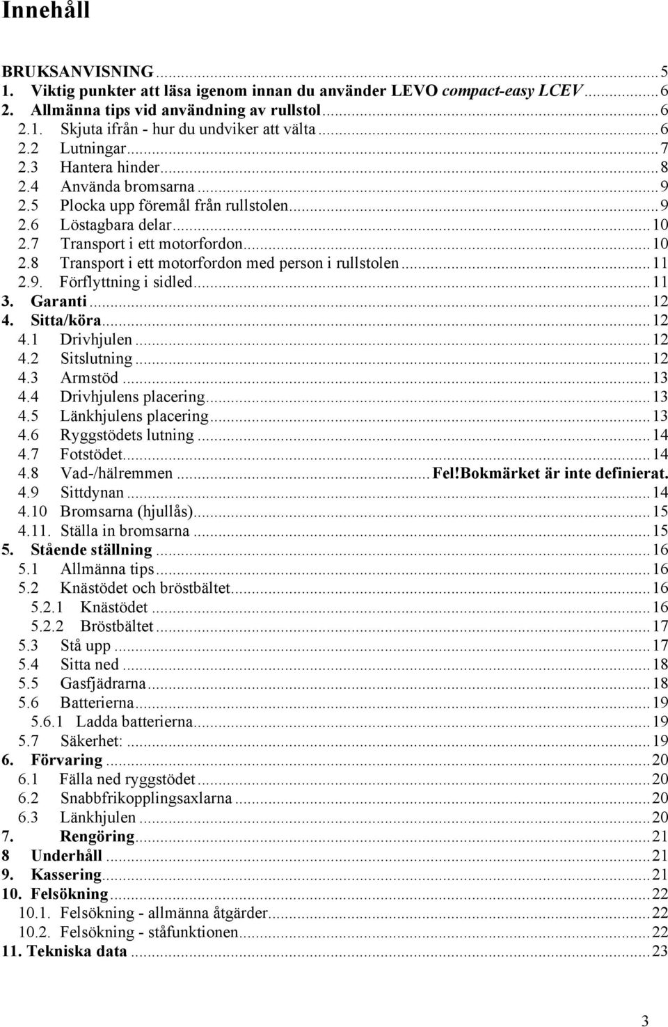 ..11 2.9. Förflyttning i sidled...11 3. Garanti...12 4. Sitta/köra...12 4.1 Drivhjulen...12 4.2 Sitslutning...12 4.3 Armstöd...13 4.4 Drivhjulens placering...13 4.5 Länkhjulens placering...13 4.6 Ryggstödets lutning.