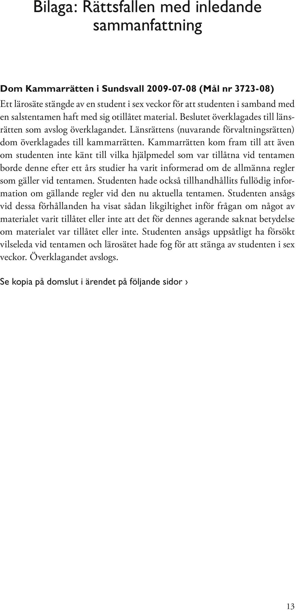 Kammarrätten kom fram till att även om studenten inte känt till vilka hjälpmedel som var tillåtna vid tentamen borde denne efter ett års studier ha varit informerad om de allmänna regler som gäller