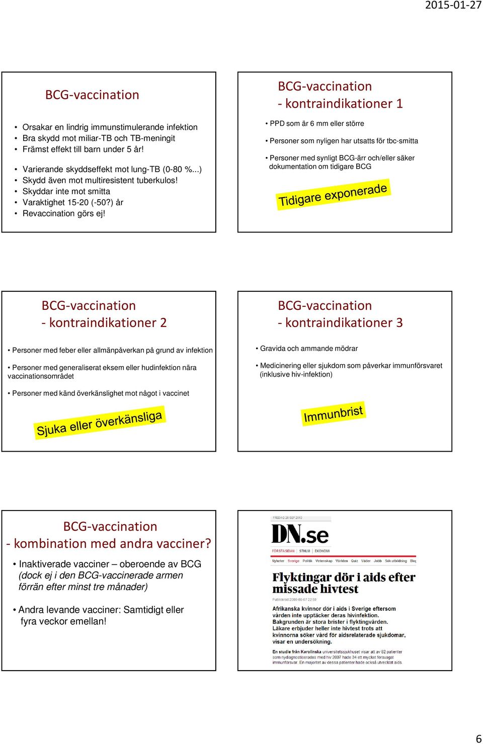 -kontraindikationer 1 PPD som är 6 mm eller större Personer som nyligen har utsatts för tbc-smitta Personer med synligt BCG-ärr och/eller säker dokumentation om tidigare BCG -kontraindikationer 2