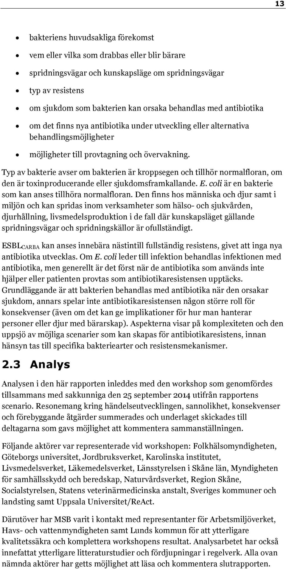 Typ av bakterie avser om bakterien är kroppsegen och tillhör normalfloran, om den är toxinproducerande eller sjukdomsframkallande. E. coli är en bakterie som kan anses tillhöra normalfloran.