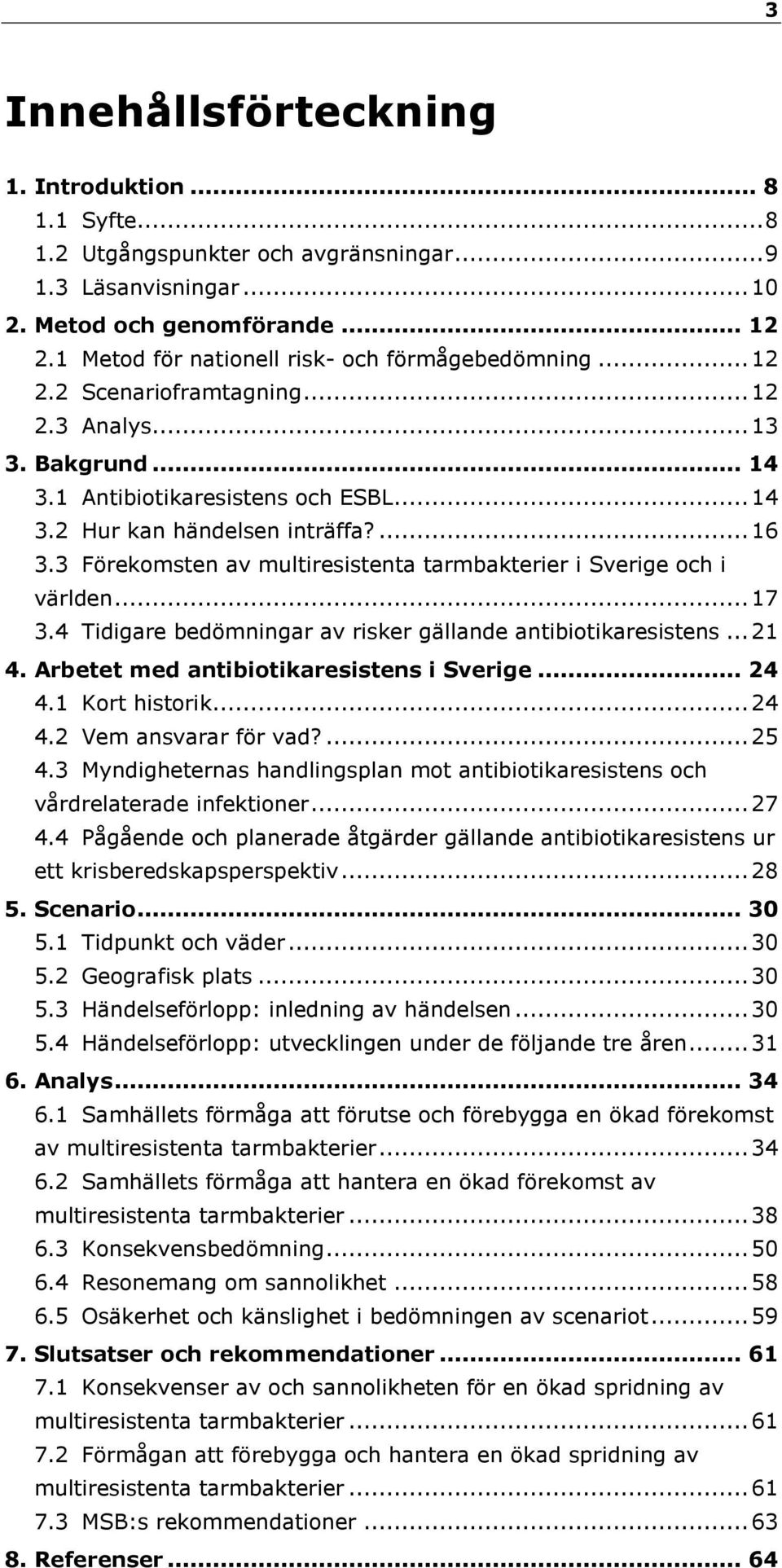 3 Förekomsten av multiresistenta tarmbakterier i Sverige och i världen... 17 3.4 Tidigare bedömningar av risker gällande antibiotikaresistens... 21 4. Arbetet med antibiotikaresistens i Sverige... 24 4.