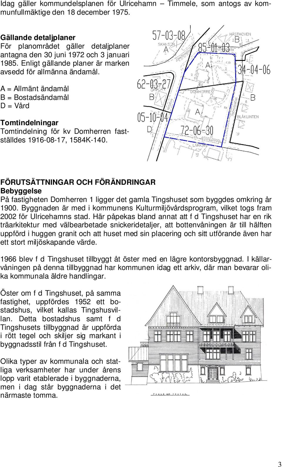 A = Allmänt ändamål B = Bostadsändamål D = Vård Tomtindelningar Tomtindelning för kv Domherren fastställdes 1916-08-17, 1584K-140.