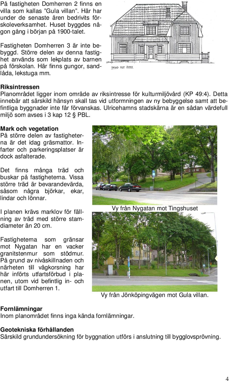 Riksintressen Planområdet ligger inom område av riksintresse för kulturmiljövård (KP 49:4).