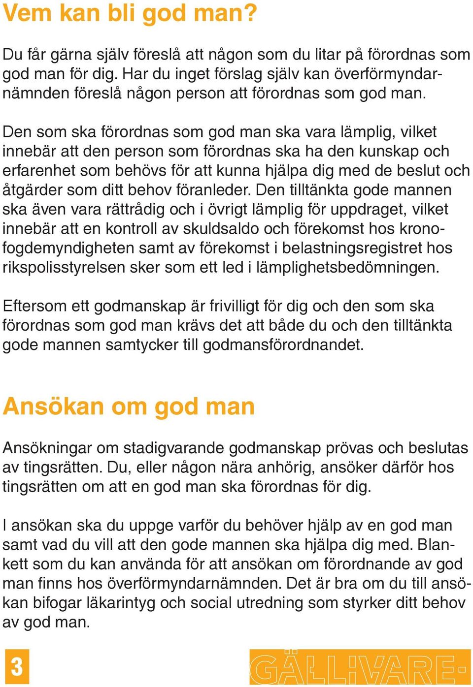 Den som ska förordnas som god man ska vara lämplig, vilket innebär att den person som förordnas ska ha den kunskap och erfarenhet som behövs för att kunna hjälpa dig med de beslut och åtgärder som