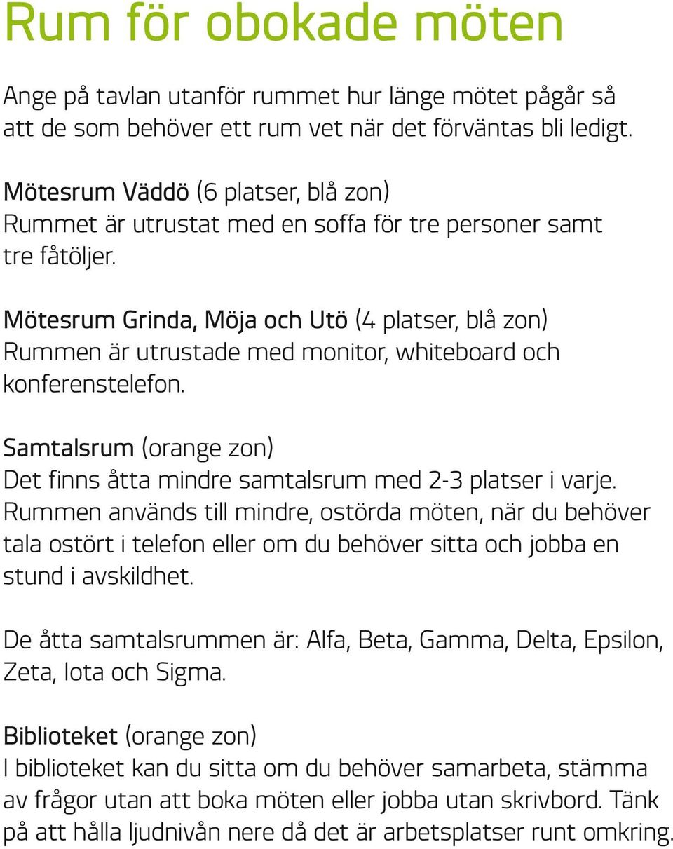 Mötesrum Grinda, Möja och Utö (4 platser, blå zon) Rummen är utrustade med monitor, whiteboard och konferenstelefon. Samtalsrum (orange zon) Det finns åtta mindre samtalsrum med 2-3 platser i varje.