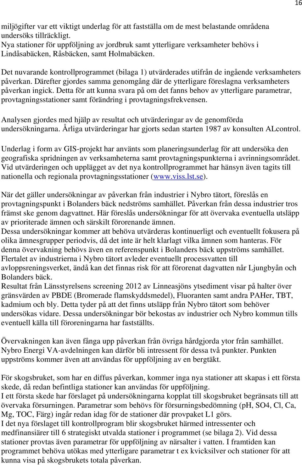 Det nuvarande kontrollprogrammet (bilaga 1) utvärderades utifrån de ingående verksamheters påverkan. Därefter gjordes samma genomgång där de ytterligare föreslagna verksamheters påverkan ingick.