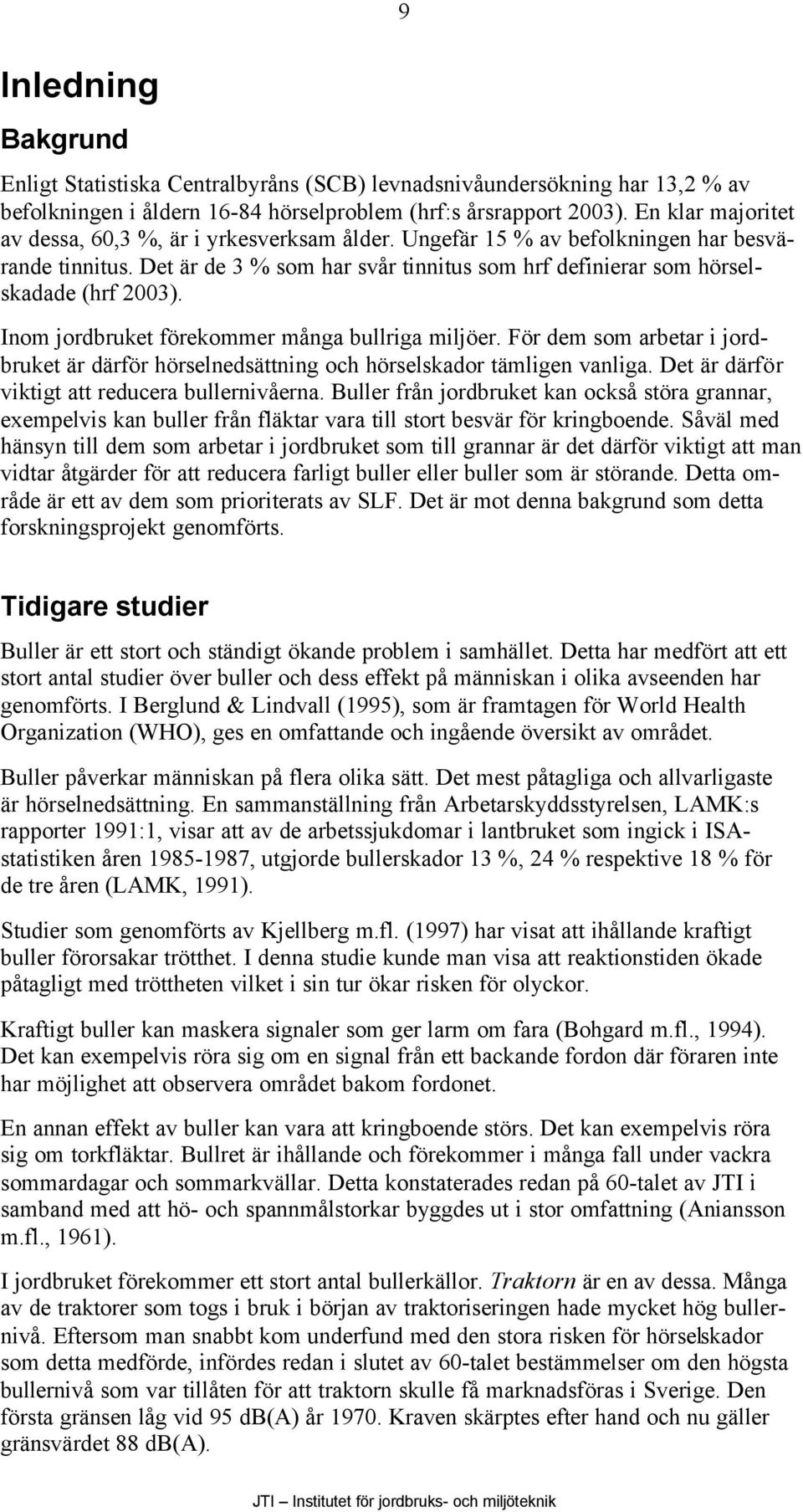 9 Inom jordbruket förekommer många bullriga miljöer. För dem som arbetar i jordbruket är därför hörselnedsättning och hörselskador tämligen vanliga. Det är därför viktigt att reducera bullernivåerna.