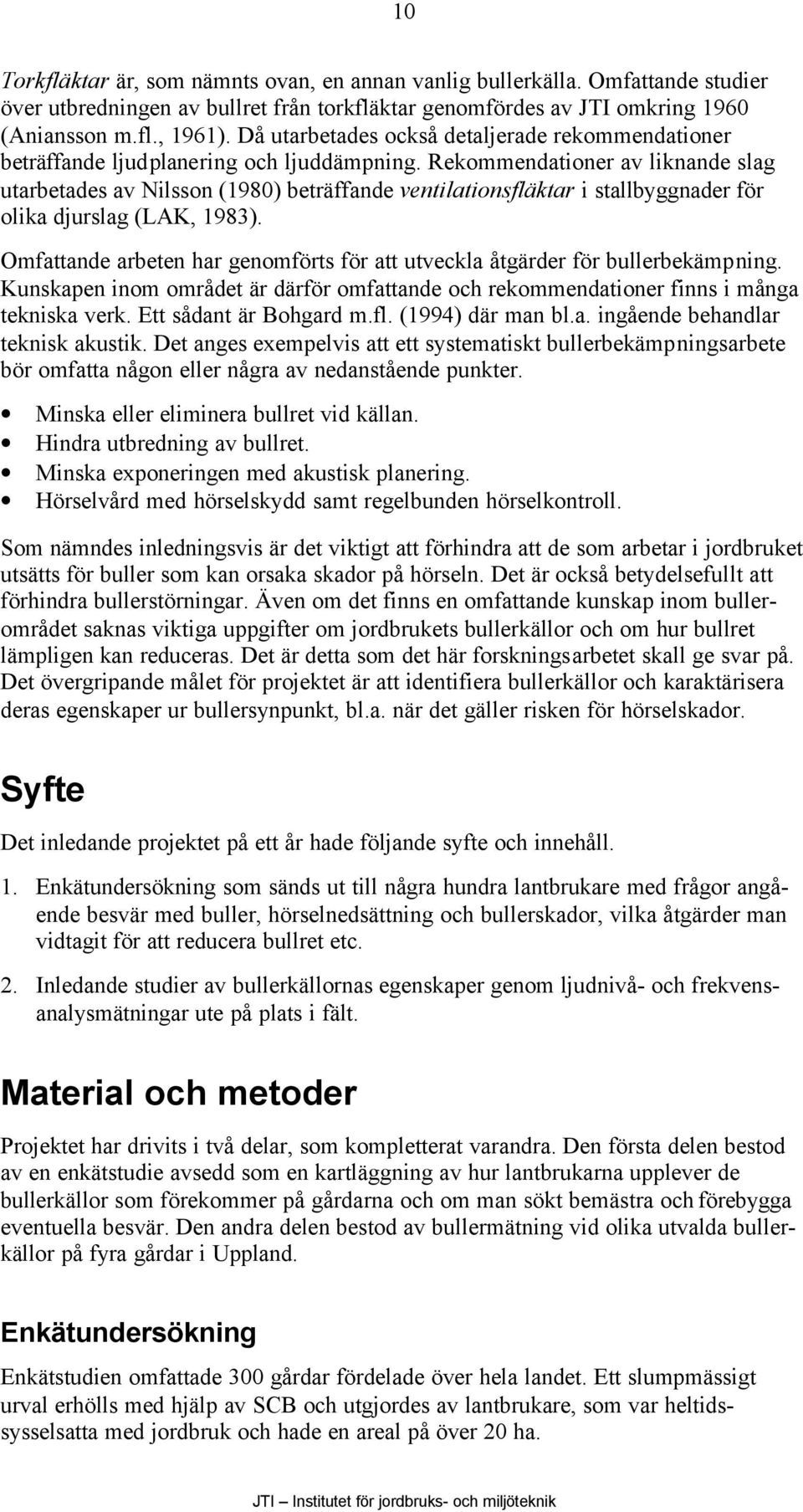 Rekommendationer av liknande slag utarbetades av Nilsson (1980) beträffande ventilationsfläktar i stallbyggnader för olika djurslag (LAK, 1983).