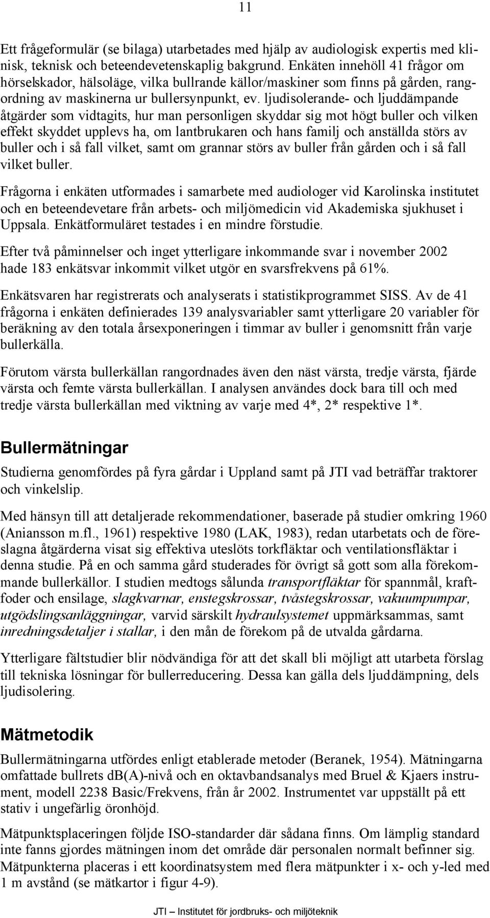 ljudisolerande- och ljuddämpande åtgärder som vidtagits, hur man personligen skyddar sig mot högt buller och vilken effekt skyddet upplevs ha, om lantbrukaren och hans familj och anställda störs av