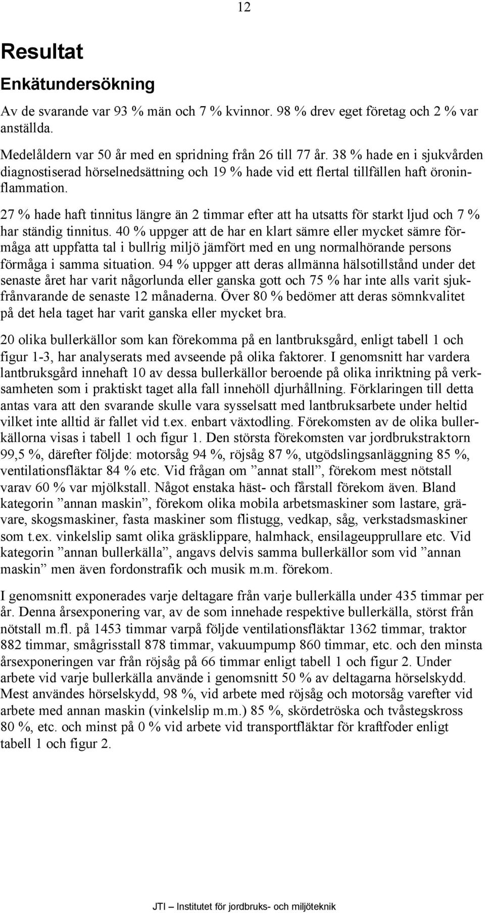 27 % hade haft tinnitus längre än 2 timmar efter att ha utsatts för starkt ljud och 7 % har ständig tinnitus.