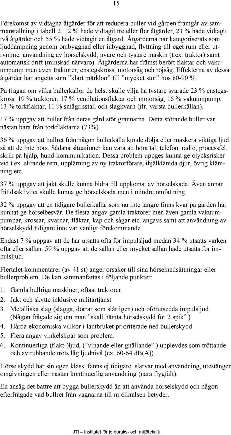 Åtgärderna har kategoriserats som ljuddämpning genom ombyggnad eller inbyggnad, flyttning till eget rum eller utrymme, användning av hörselskydd, nyare och tystare maskin (t.ex.