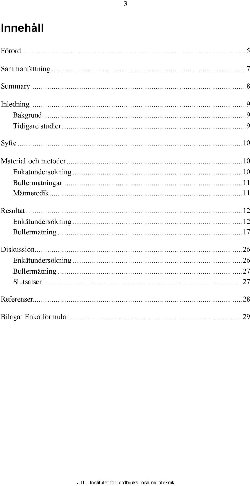 ..10 Bullermätningar...11 Mätmetodik...11 Resultat...12 Enkätundersökning...12 Bullermätning.