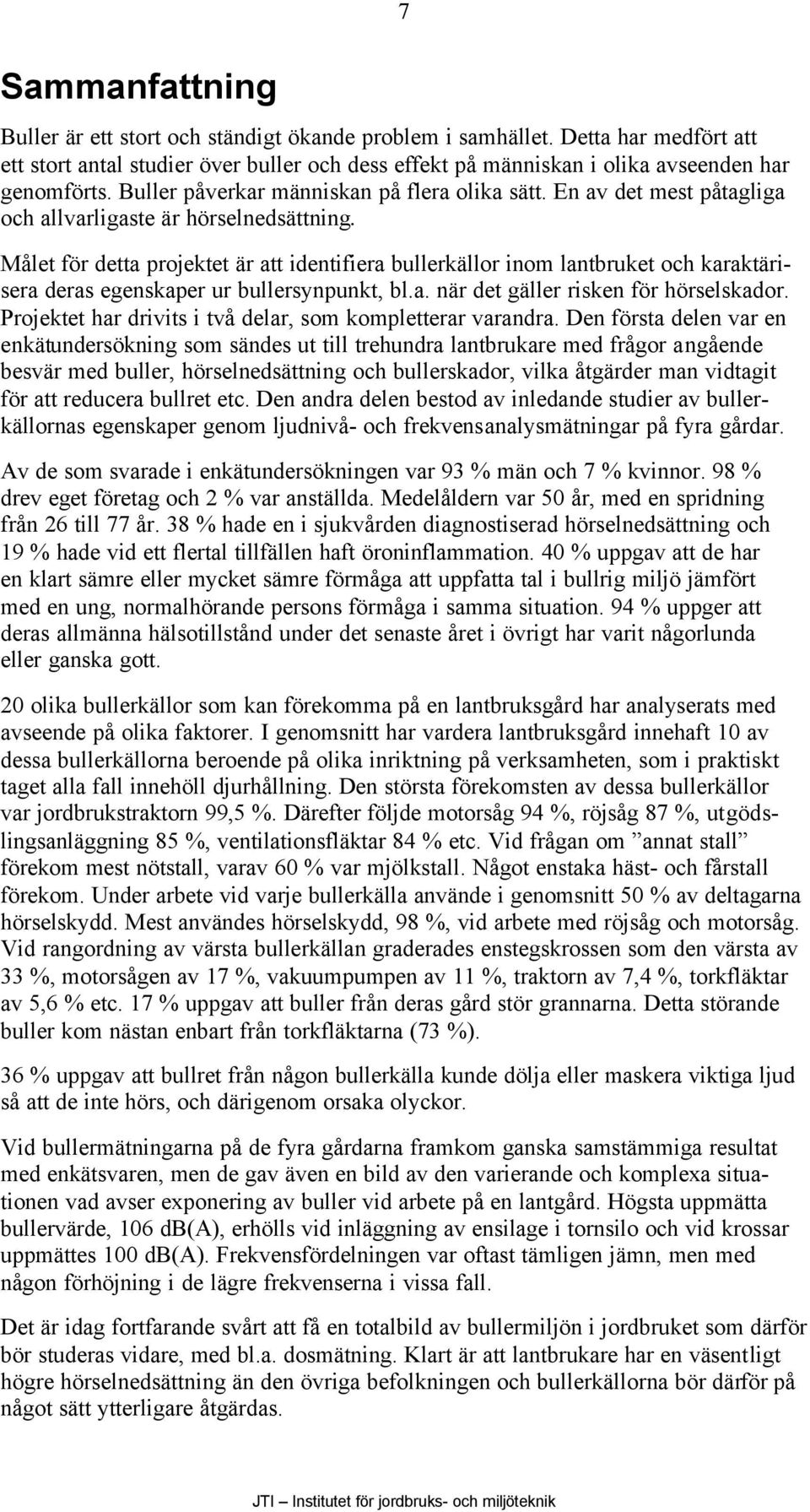 Målet för detta projektet är att identifiera bullerkällor inom lantbruket och karaktärisera deras egenskaper ur bullersynpunkt, bl.a. när det gäller risken för hörselskador.