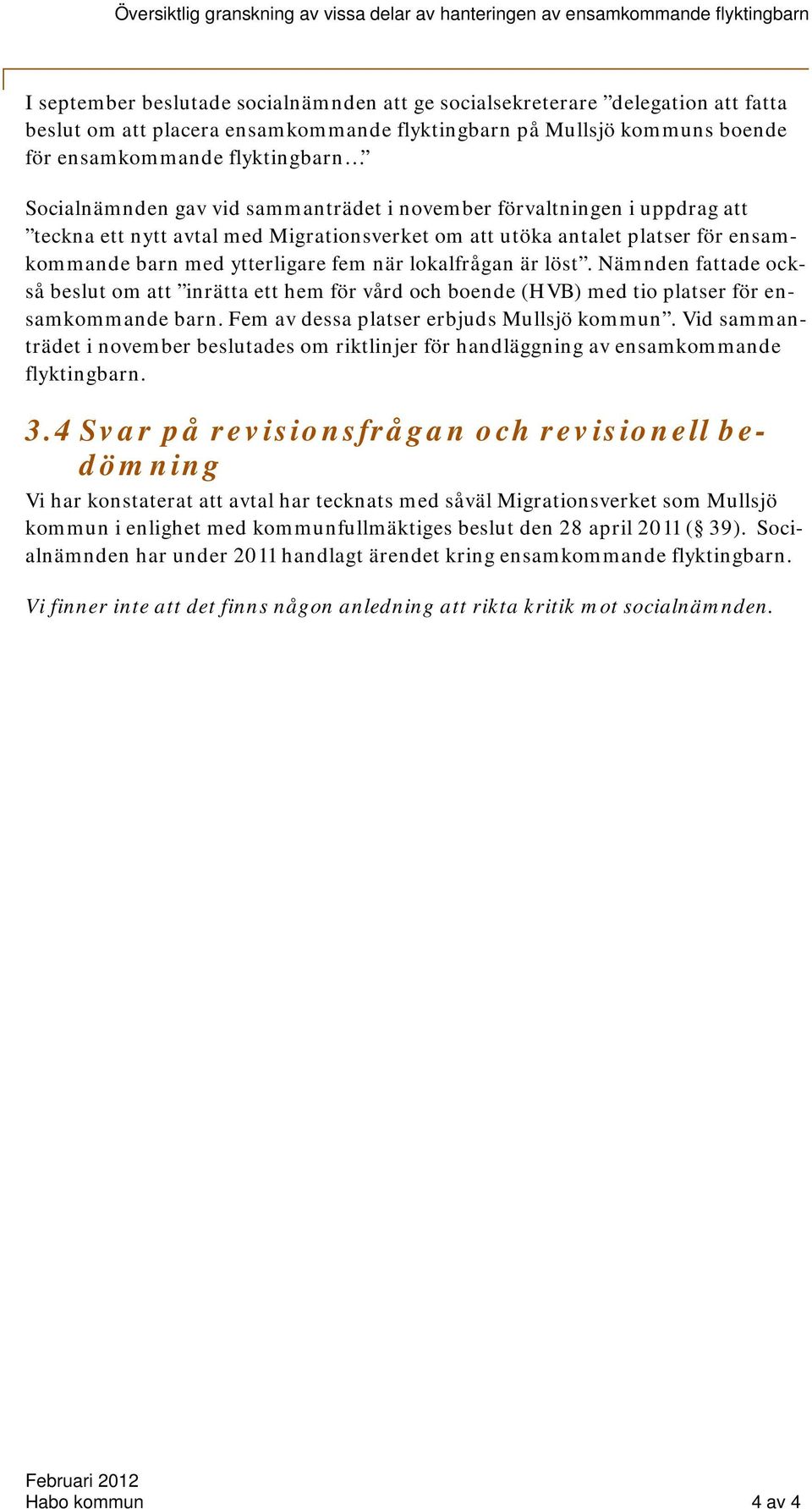 lokalfrågan är löst. Nämnden fattade också beslut om att inrätta ett hem för vård och boende (HVB) med tio platser för ensamkommande barn. Fem av dessa platser erbjuds Mullsjö kommun.