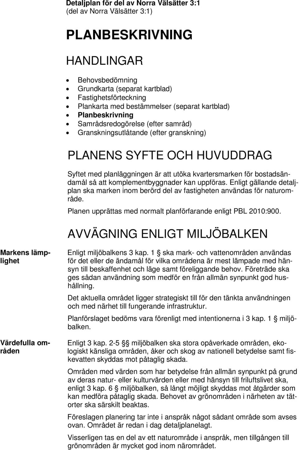bostadsändamål så att komplementbyggnader kan uppföras. Enligt gällande detaljplan ska marken inom berörd del av fastigheten användas för naturområde.