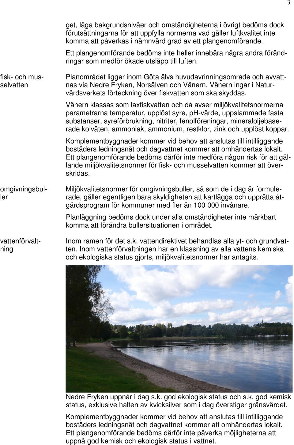 fisk- och musselvatten Komplementbyggnader kommer vid behov att anslutas till intilliggande bostäders ledningsnät och dagvattnet kommer att omhändertas lokalt.