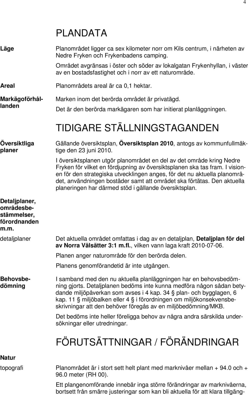 Marken inom det berörda området är privatägd. Det är den berörda markägaren som har initierat planläggningen.