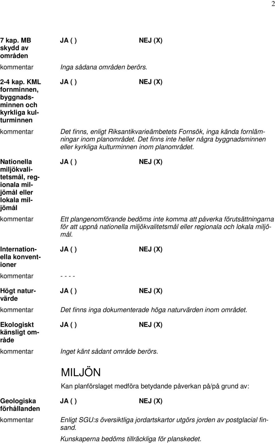 Ett plangenomförande bedöms inte komma att påverka förutsättningarna för att uppnå nationella miljökvalitetsmål eller regionala och lokala miljömål.