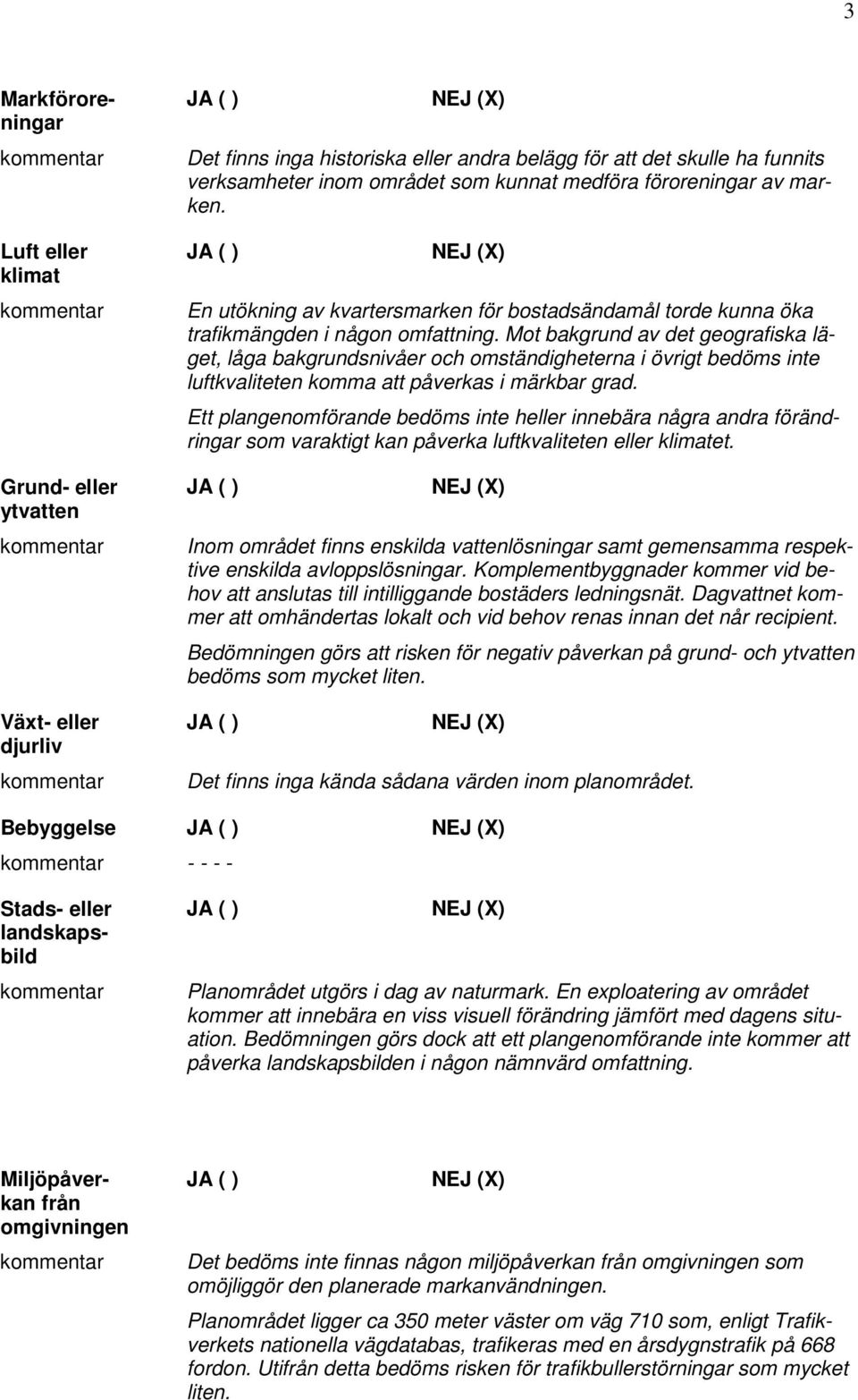 Mot bakgrund av det geografiska läget, låga bakgrundsnivåer och omständigheterna i övrigt bedöms inte luftkvaliteten komma att påverkas i märkbar grad.