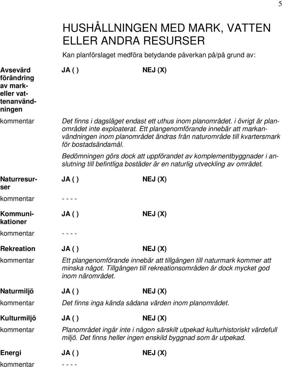 Bedömningen görs dock att uppförandet av komplementbyggnader i anslutning till befintliga bostäder är en naturlig utveckling av området.