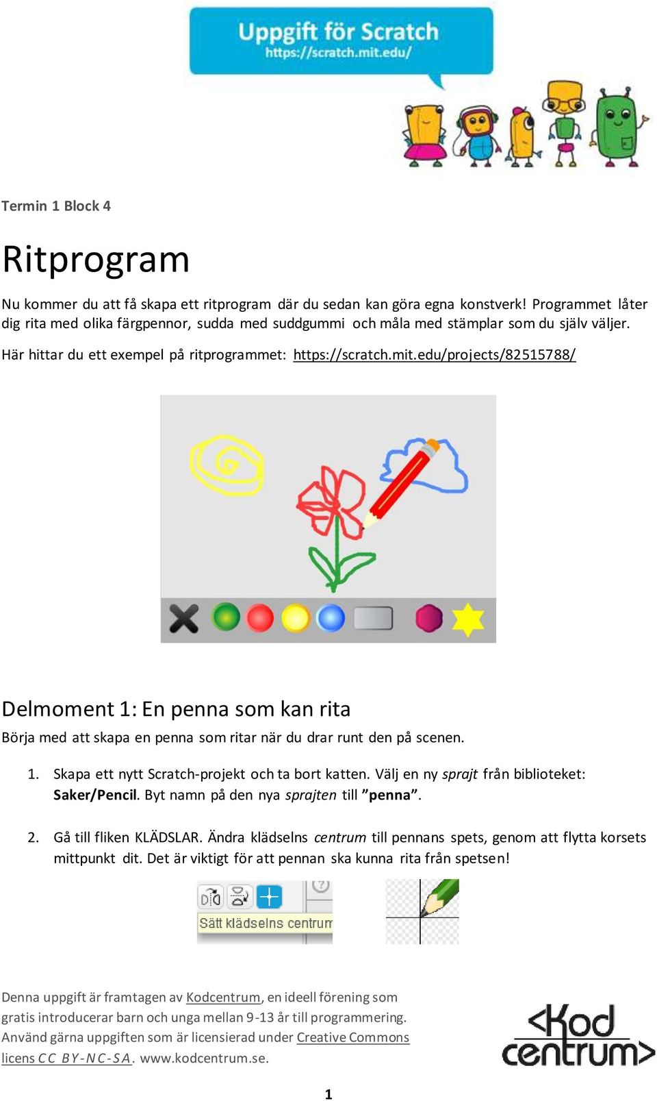 edu/projects/82515788/ Delmoment 1: En penna som kan rita Börja med att skapa en penna som ritar när du drar runt den på scenen. 1. Skapa ett nytt Scratch-projekt och ta bort katten.