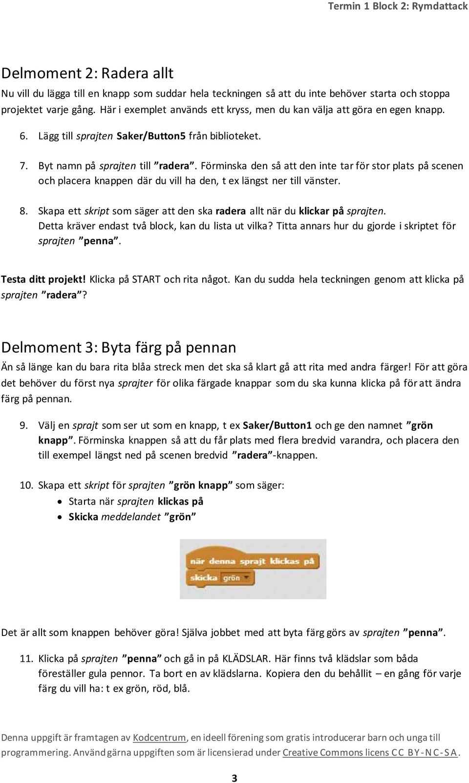 Förminska den så att den inte tar för stor plats på scenen och placera knappen där du vill ha den, t ex längst ner till vänster. 8.