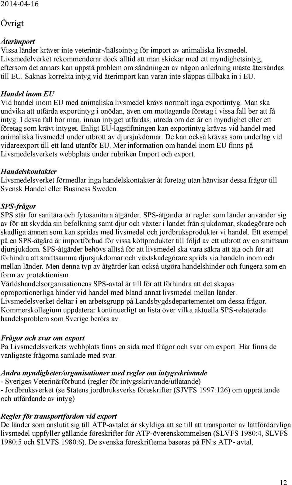 Saknas korrekta intyg vid återimport kan varan inte släppas tillbaka in i EU. Handel inom EU Vid handel inom EU med animaliska livsmedel krävs normalt inga exportintyg.