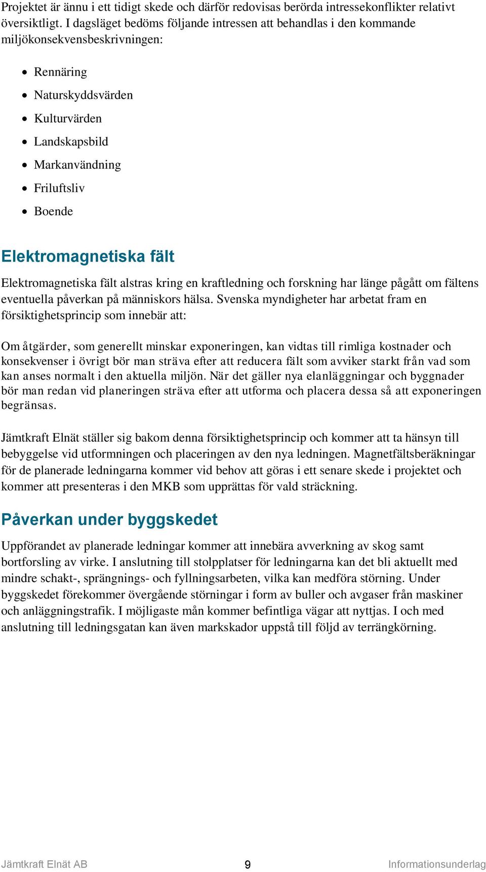 Elektromagnetiska fält Elektromagnetiska fält alstras kring en kraftledning och forskning har länge pågått om fältens eventuella påverkan på människors hälsa.