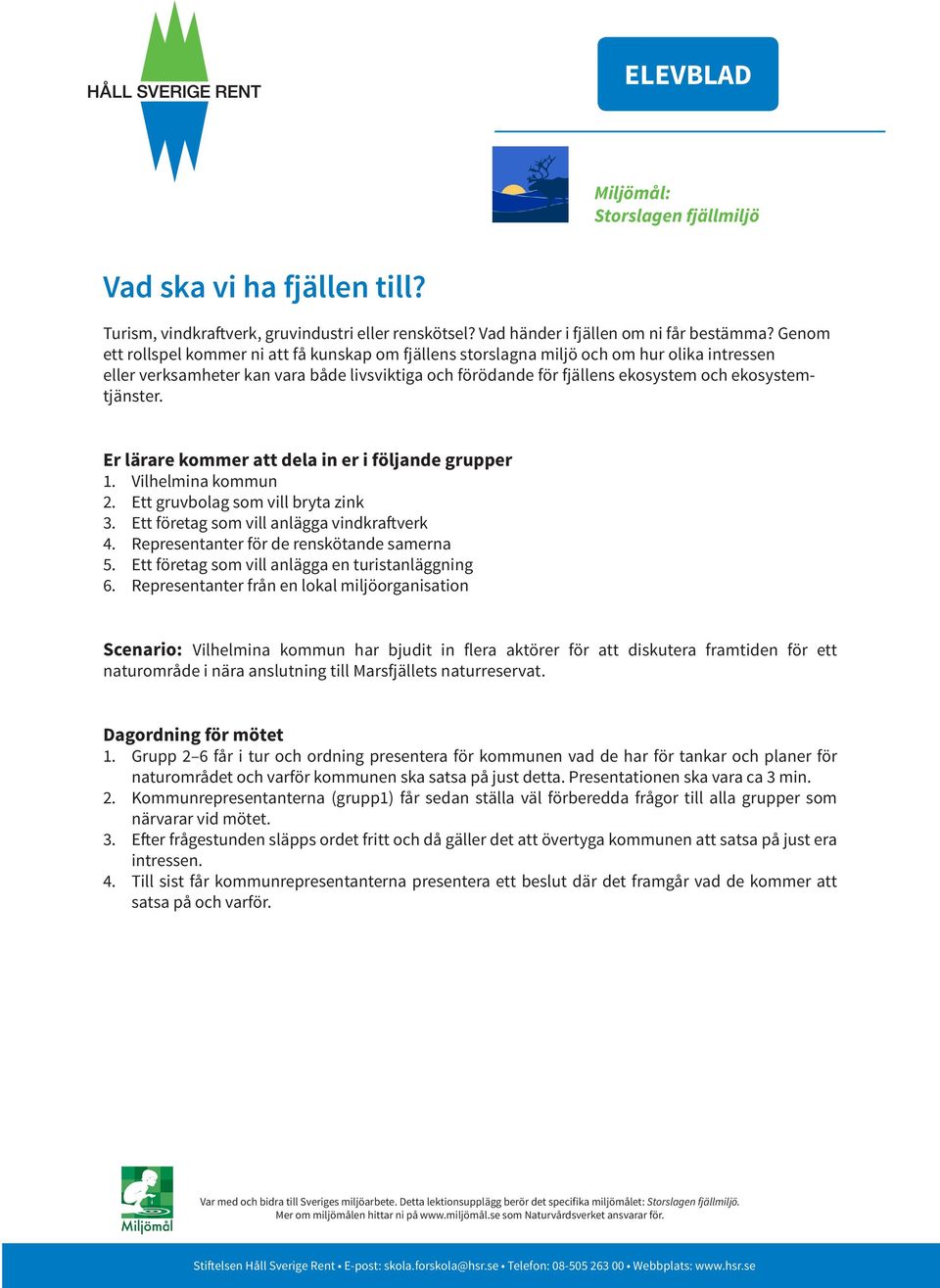 ekosystemtjänster. Er lärare kommer att dela in er i följande grupper 1. Vilhelmina kommun 2. Ett gruvbolag som vill bryta zink 3. Ett företag som vill anlägga vindkraftverk 4.