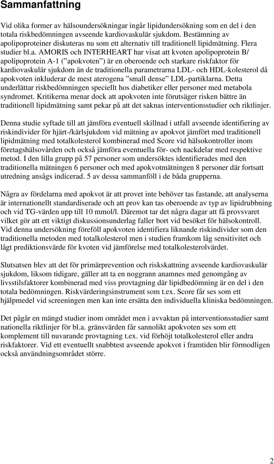 apolipoproteiner diskuteras nu som ett alternativ till traditionell lipidmätning. Flera studier bl.a. AMORIS och INTERHEART har visat att kvoten apolipoprotein B/ apolipoprotein A-1 ( apokvoten ) är