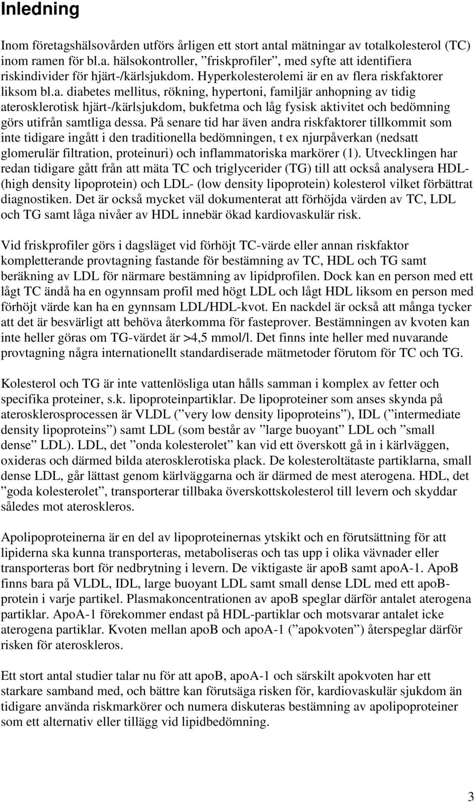 flera riskfaktorer liksom bl.a. diabetes mellitus, rökning, hypertoni, familjär anhopning av tidig aterosklerotisk hjärt-/kärlsjukdom, bukfetma och låg fysisk aktivitet och bedömning görs utifrån samtliga dessa.