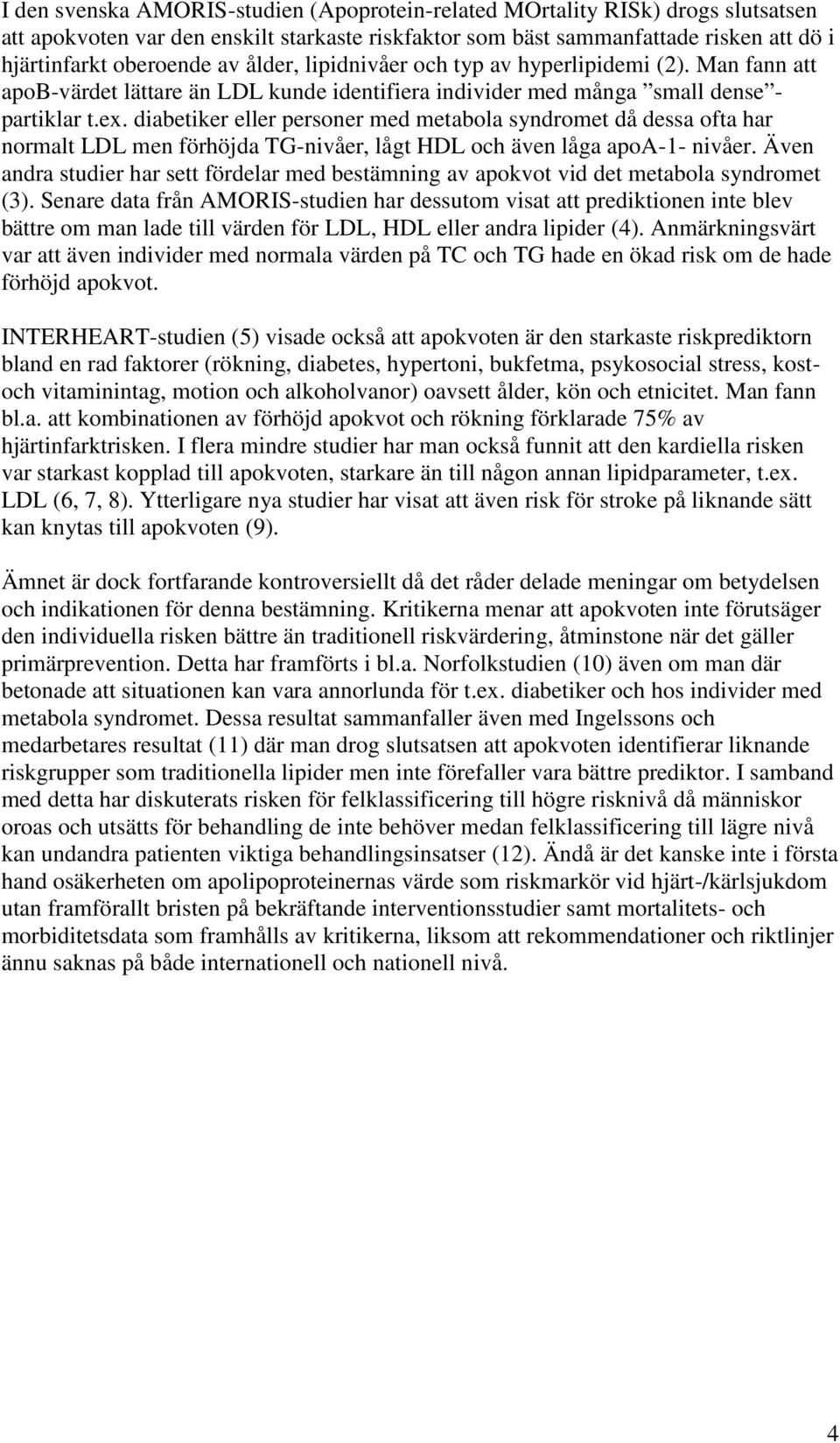 diabetiker eller personer med metabola syndromet då dessa ofta har normalt LDL men förhöjda TG-nivåer, lågt HDL och även låga apoa-1- nivåer.