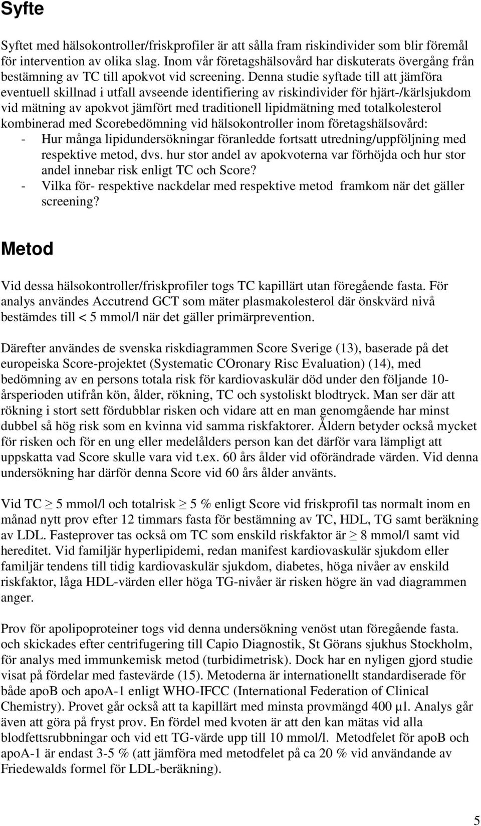 Denna studie syftade till att jämföra eventuell skillnad i utfall avseende identifiering av riskindivider för hjärt-/kärlsjukdom vid mätning av apokvot jämfört med traditionell lipidmätning med