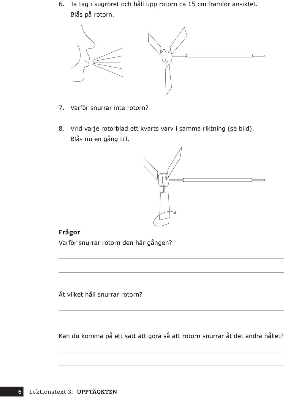 Vrid varje rotorblad ett kvarts varv i samma riktning (se bild). Blås nu en gång till.