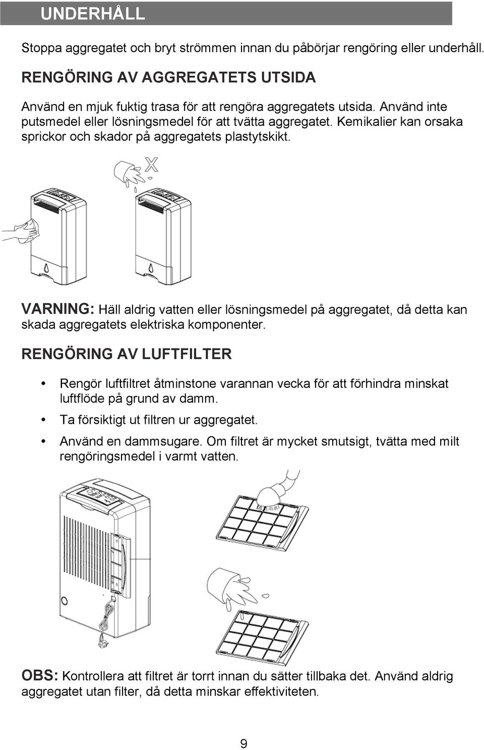 VARNING: Häll aldrig vatten eller lösningsmedel på aggregatet, då detta kan skada aggregatets elektriska komponenter.