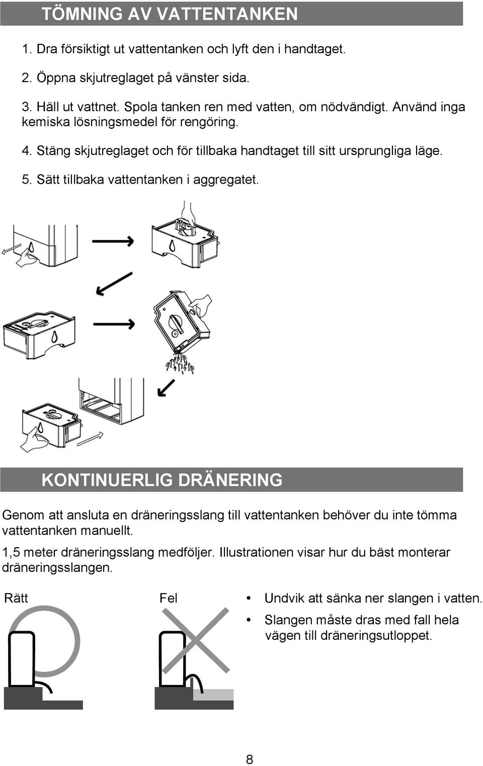 Sätt tillbaka vattentanken i aggregatet. KONTINUERLIG DRÄNERING Genom att ansluta en dräneringsslang till vattentanken behöver du inte tömma vattentanken manuellt.