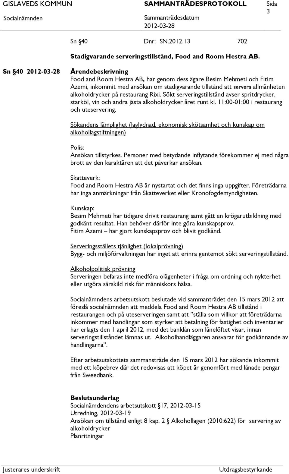 Sökt serveringstillstånd avser spritdrycker, starköl, vin och andra jästa alkoholdrycker året runt kl. 11:00-01:00 i restaurang och uteservering.