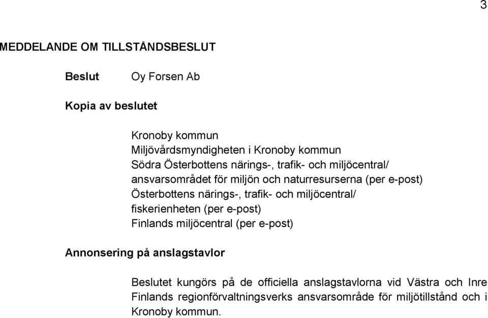 trafik- och miljöcentral/ fiskerienheten (per e-post) Finlands miljöcentral (per e-post) Annonsering på anslagstavlor Beslutet kungörs