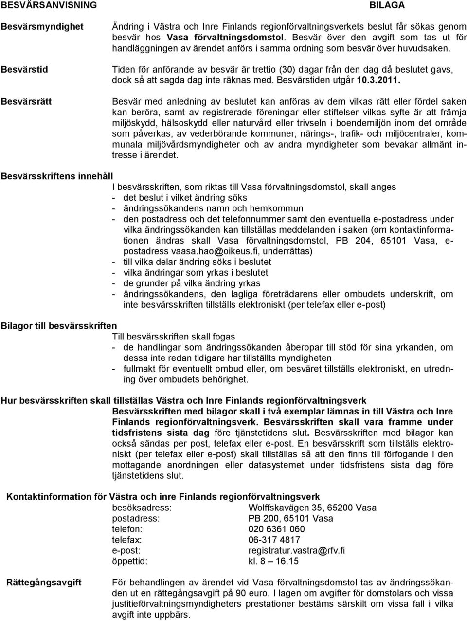 Tiden för anförande av besvär är trettio (30) dagar från den dag då beslutet gavs, dock så att sagda dag inte räknas med. Besvärstiden utgår 10.3.2011.