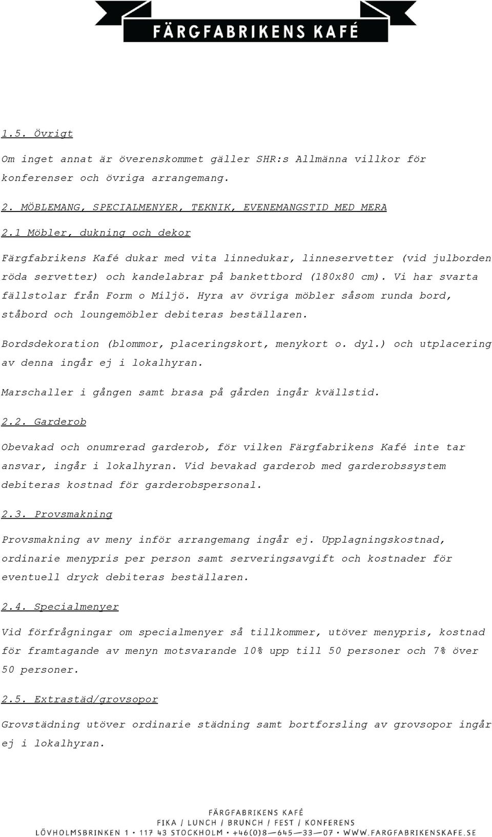 Vi har svarta fällstolar från Form o Miljö. Hyra av övriga möbler såsom runda bord, ståbord och loungemöbler debiteras beställaren. Bordsdekoration blommor, placeringskort, menykort o. dyl.