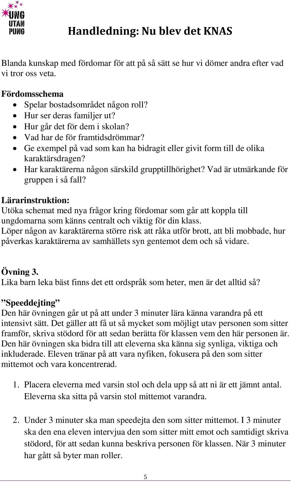 Vad är utmärkande för gruppen i så fall? Lärarinstruktion: Utöka schemat med nya frågor kring fördomar som går att koppla till ungdomarna som känns centralt och viktig för din klass.