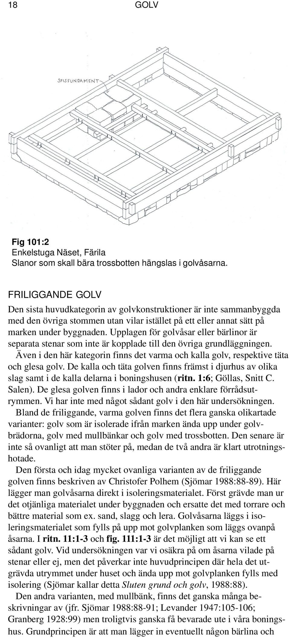 Upplagen för golvåsar eller bärlinor är separata stenar som inte är kopplade till den övriga grundläggningen. Även i den här kategorin finns det varma och kalla golv, respektive täta och glesa golv.
