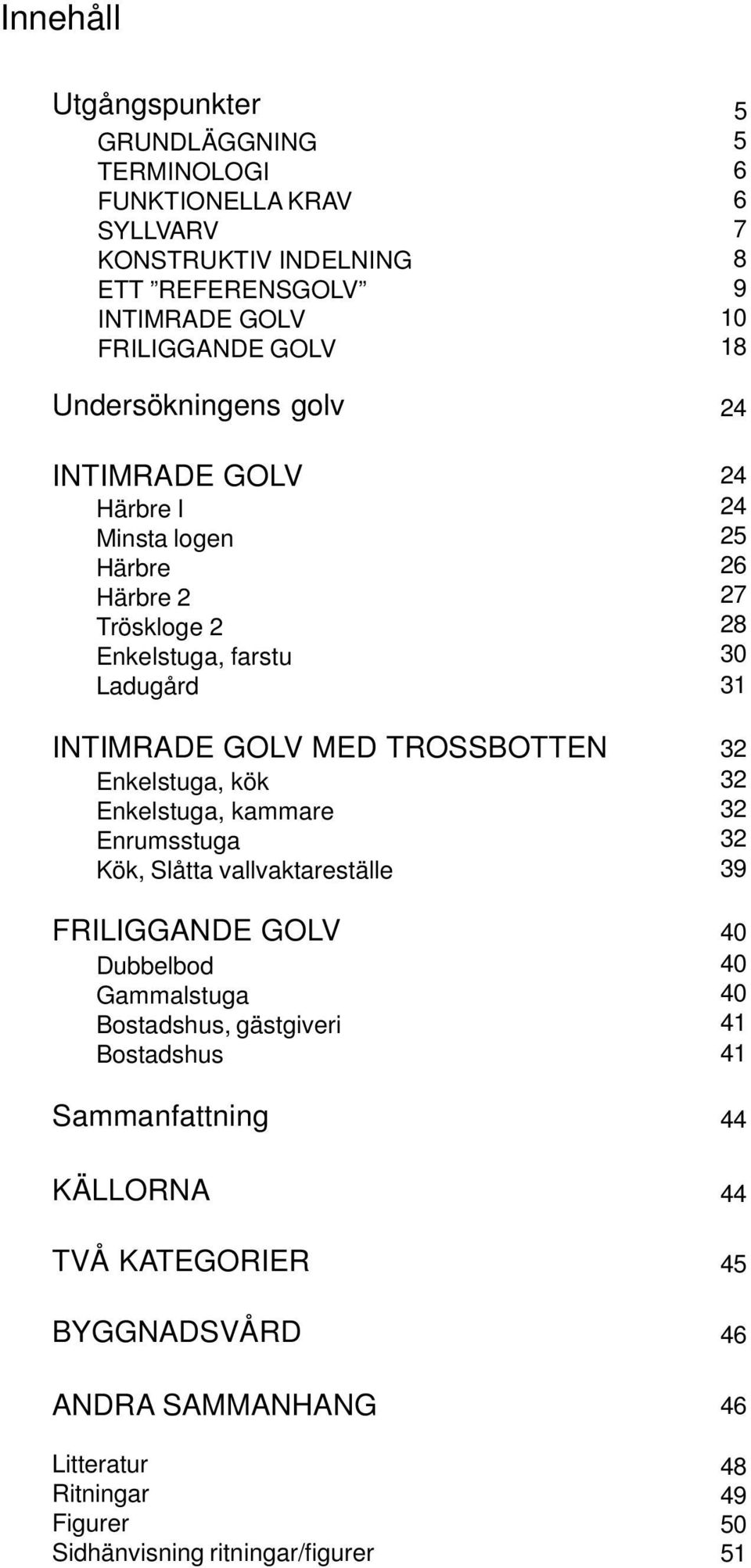 Enrumsstuga Kök, Slåtta vallvaktareställe FRILIGGANDE GOLV Dubbelbod Gammalstuga Bostadshus, gästgiveri Bostadshus Sammanfattning KÄLLORNA TVÅ KATEGORIER BYGGNADSVÅRD