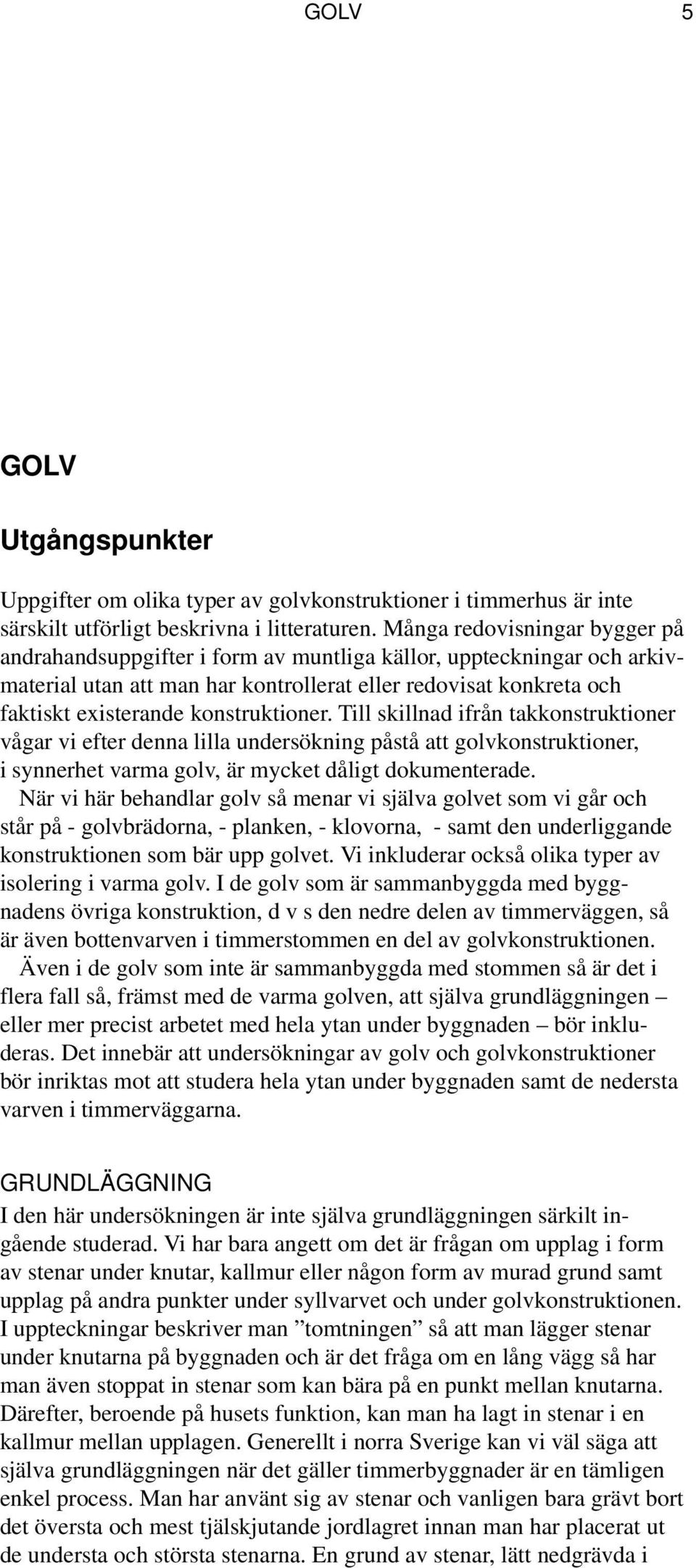 konstruktioner. Till skillnad ifrån takkonstruktioner vågar vi efter denna lilla undersökning påstå att golvkonstruktioner, i synnerhet varma golv, är mycket dåligt dokumenterade.