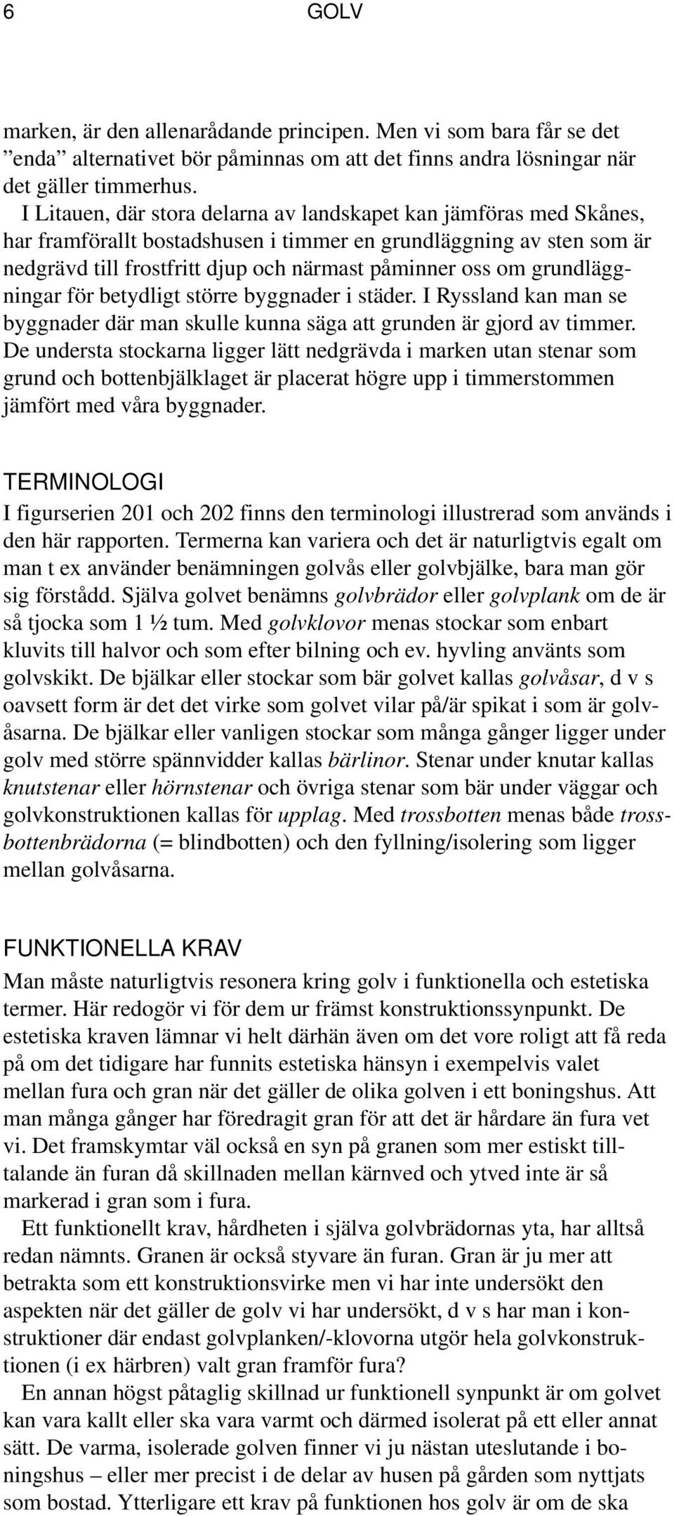 grundläggningar för betydligt större byggnader i städer. I Ryssland kan man se byggnader där man skulle kunna säga att grunden är gjord av timmer.