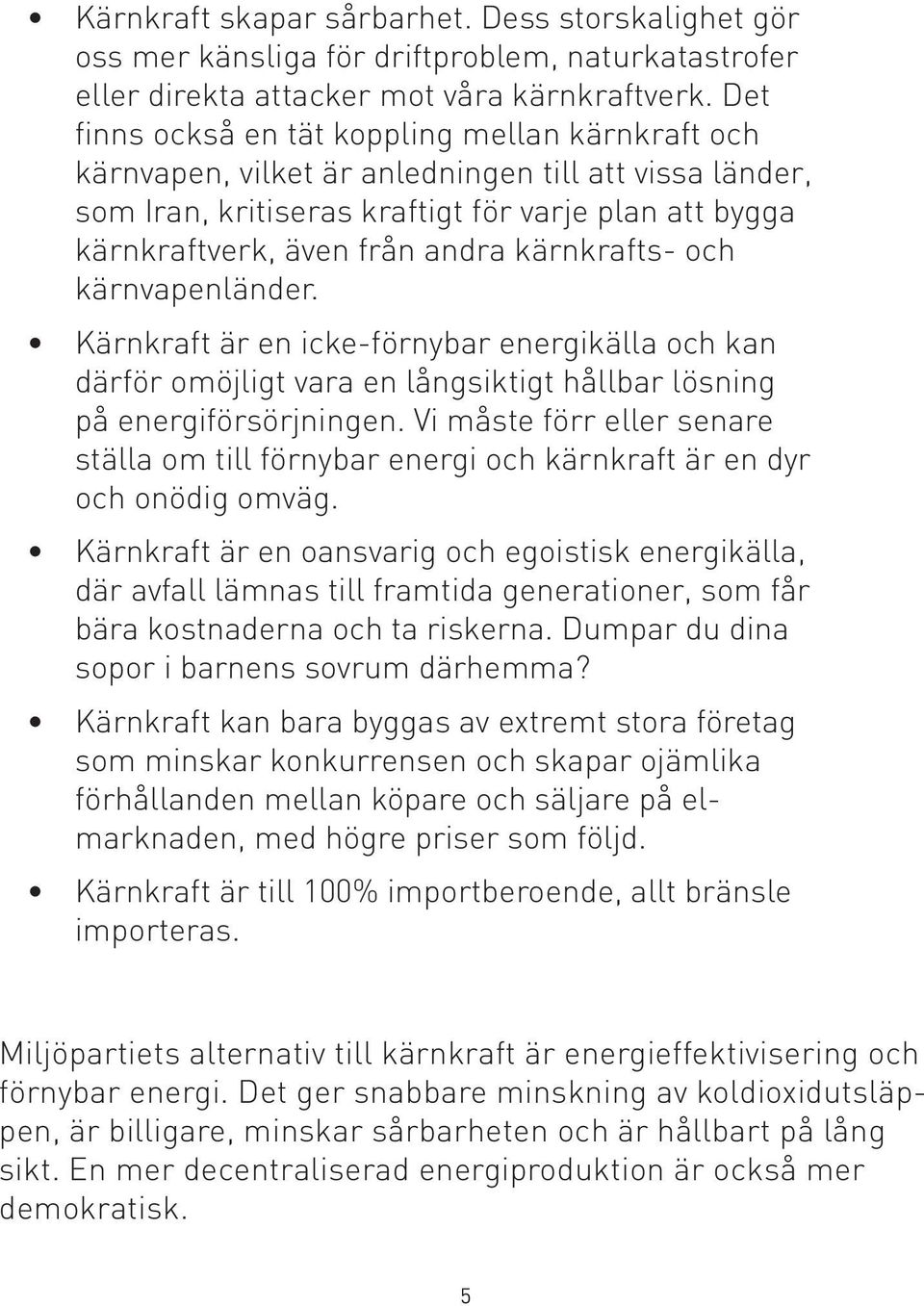 kärnkrafts- och kärnvapenländer. Kärnkraft är en icke-förnybar energikälla och kan därför omöjligt vara en långsiktigt hållbar lösning på energiförsörjningen.