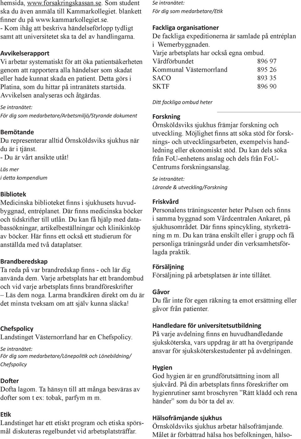 Detta görs i Platina, som du hittar på intranätets startsida. Avvikelsen analyseras och åtgärdas.