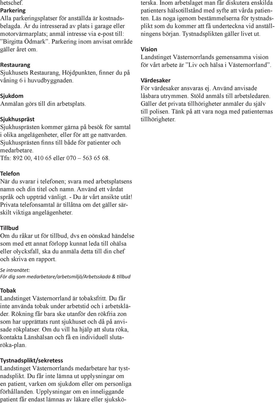 Sjukhuspräst Sjukhusprästen kommer gärna på besök för samtal i olika angelägenheter, eller för att ge nattvarden. Sjukhusprästen finns till både för patienter och medarbetare.