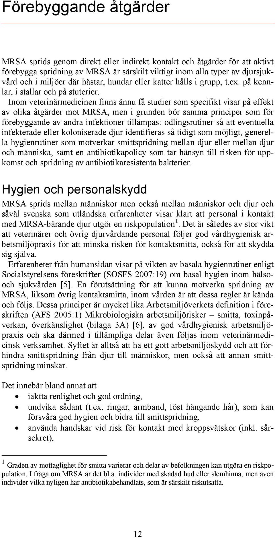 Inom veterinärmedicinen finns ännu få studier som specifikt visar på effekt av olika åtgärder mot MRSA, men i grunden bör samma principer som för förebyggande av andra infektioner tillämpas: